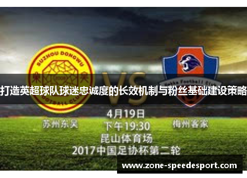 打造英超球队球迷忠诚度的长效机制与粉丝基础建设策略 打造英超球队球迷忠诚度的长效机制与粉丝基础建设策略