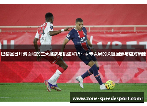 巴黎圣日耳曼面临的三大挑战与机遇解析:未来发展的关键因素与应对策略 巴黎圣日耳曼面临的三大挑战与机遇解析:未来发展的关键因素与应对策略