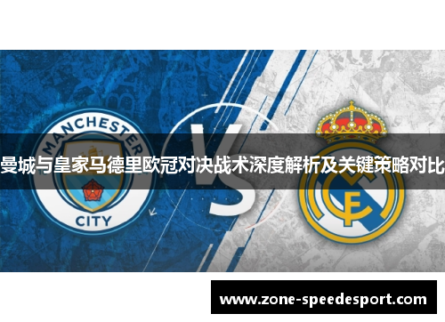 曼城与皇家马德里欧冠对决战术深度解析及关键策略对比