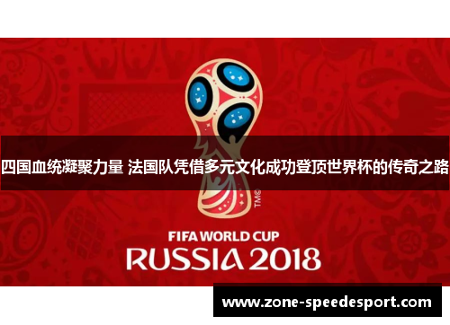 四国血统凝聚力量 法国队凭借多元文化成功登顶世界杯的传奇之路