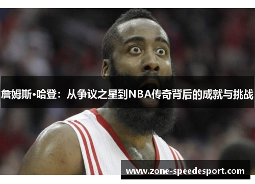 詹姆斯·哈登：从争议之星到NBA传奇背后的成就与挑战
