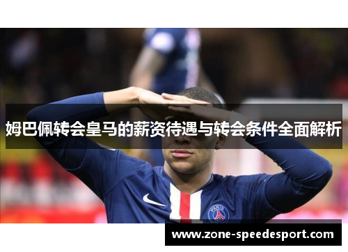 姆巴佩转会皇马的薪资待遇与转会条件全面解析