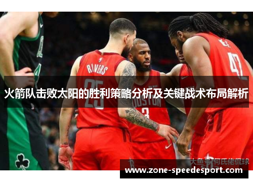 火箭队击败太阳的胜利策略分析及关键战术布局解析