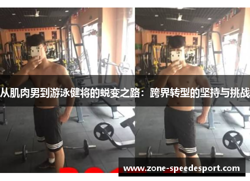 从肌肉男到游泳健将的蜕变之路：跨界转型的坚持与挑战