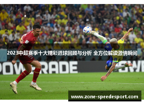 2023中超赛季十大精彩进球回顾与分析 全方位解读激情瞬间