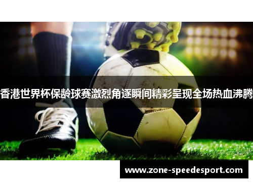 香港世界杯保龄球赛激烈角逐瞬间精彩呈现全场热血沸腾