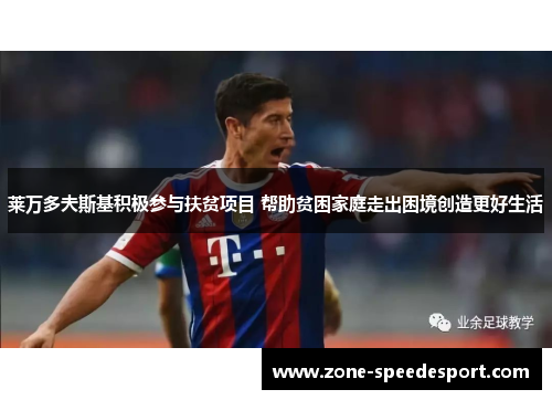 莱万多夫斯基积极参与扶贫项目 帮助贫困家庭走出困境创造更好生活