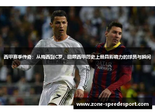 西甲赛季传奇：从梅西到C罗，回顾西甲历史上最具影响力的球员与瞬间