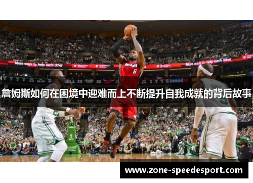 詹姆斯如何在困境中迎难而上不断提升自我成就的背后故事