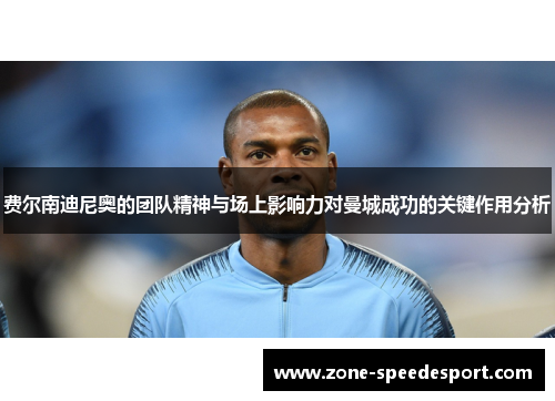 费尔南迪尼奥的团队精神与场上影响力对曼城成功的关键作用分析