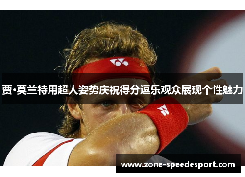 贾·莫兰特用超人姿势庆祝得分逗乐观众展现个性魅力