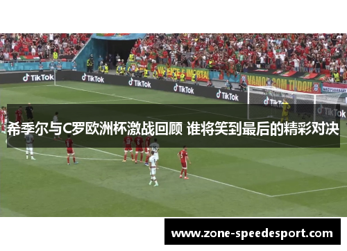 希季尔与C罗欧洲杯激战回顾 谁将笑到最后的精彩对决