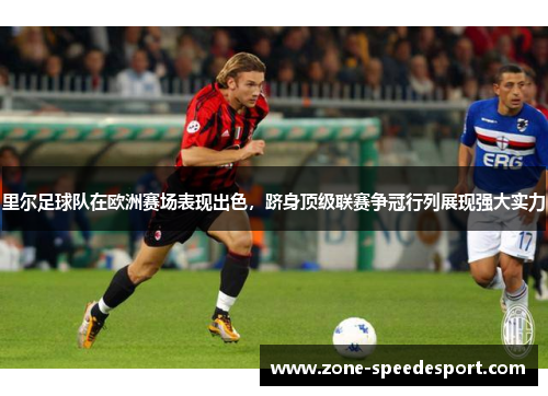 里尔足球队在欧洲赛场表现出色，跻身顶级联赛争冠行列展现强大实力