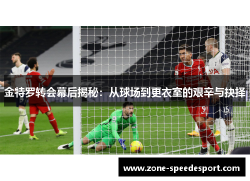 金特罗转会幕后揭秘：从球场到更衣室的艰辛与抉择