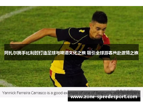 阿扎尔携手比利时打造足球与啤酒文化之旅 吸引全球游客共赴激情之旅