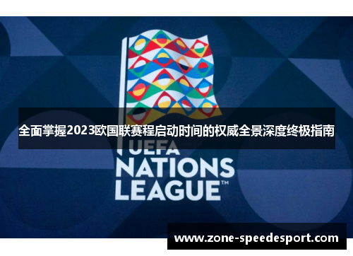 全面掌握2023欧国联赛程启动时间的权威全景深度终极指南
